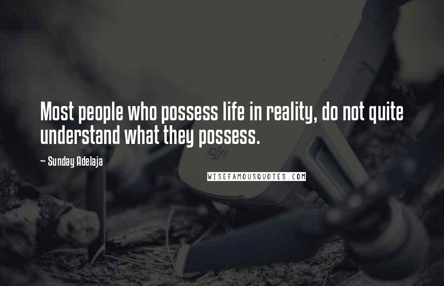 Sunday Adelaja Quotes: Most people who possess life in reality, do not quite understand what they possess.