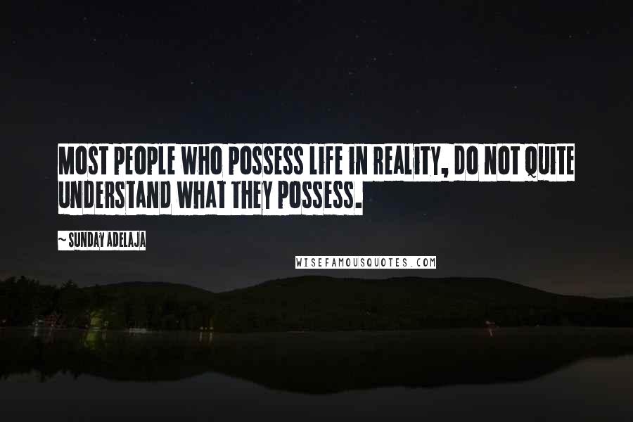 Sunday Adelaja Quotes: Most people who possess life in reality, do not quite understand what they possess.