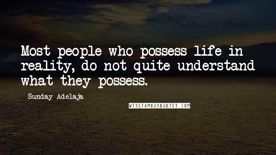 Sunday Adelaja Quotes: Most people who possess life in reality, do not quite understand what they possess.