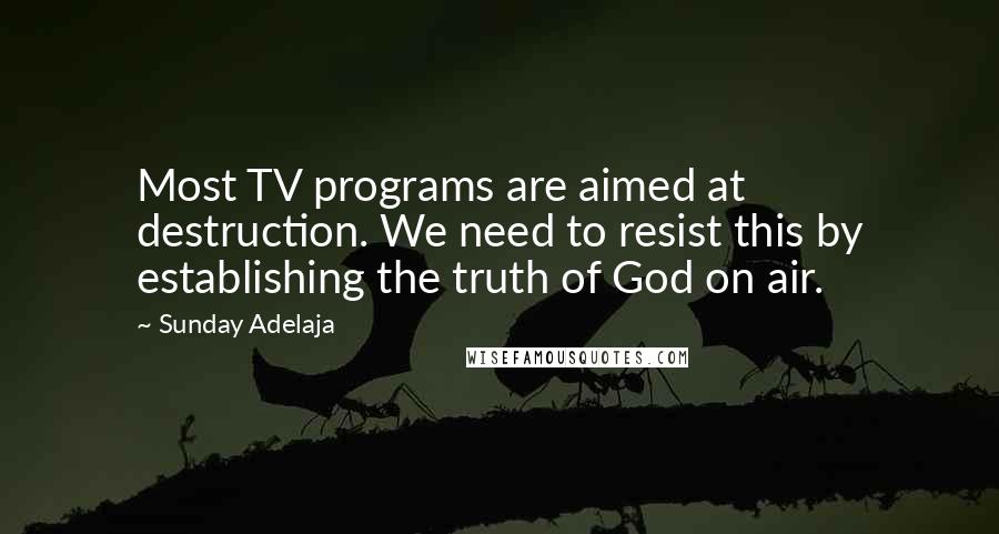 Sunday Adelaja Quotes: Most TV programs are aimed at destruction. We need to resist this by establishing the truth of God on air.