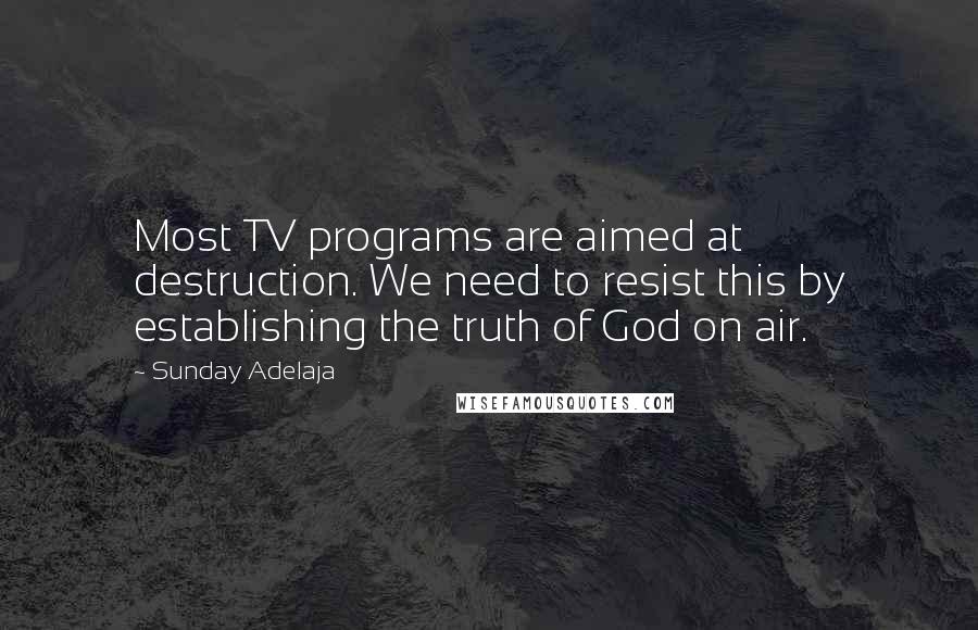 Sunday Adelaja Quotes: Most TV programs are aimed at destruction. We need to resist this by establishing the truth of God on air.