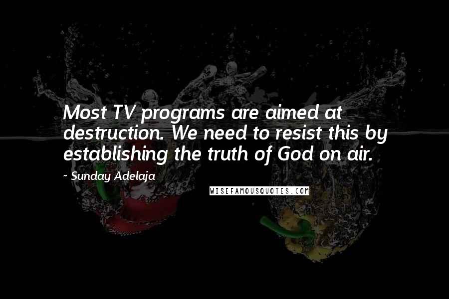 Sunday Adelaja Quotes: Most TV programs are aimed at destruction. We need to resist this by establishing the truth of God on air.