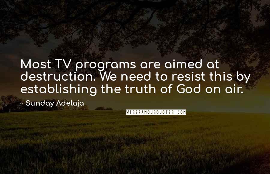 Sunday Adelaja Quotes: Most TV programs are aimed at destruction. We need to resist this by establishing the truth of God on air.