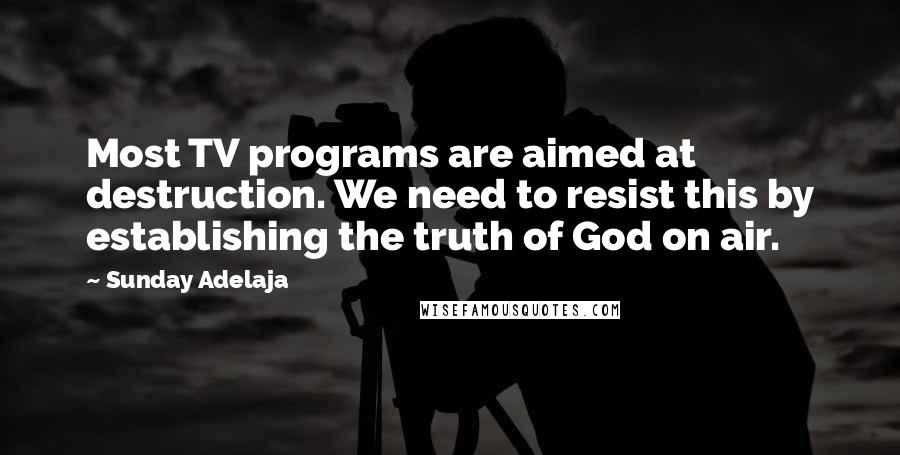 Sunday Adelaja Quotes: Most TV programs are aimed at destruction. We need to resist this by establishing the truth of God on air.