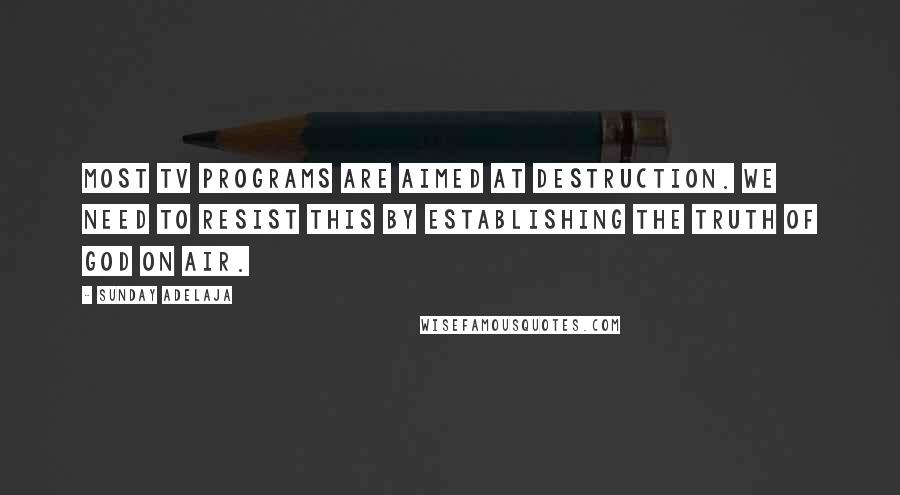 Sunday Adelaja Quotes: Most TV programs are aimed at destruction. We need to resist this by establishing the truth of God on air.