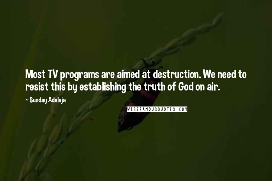 Sunday Adelaja Quotes: Most TV programs are aimed at destruction. We need to resist this by establishing the truth of God on air.