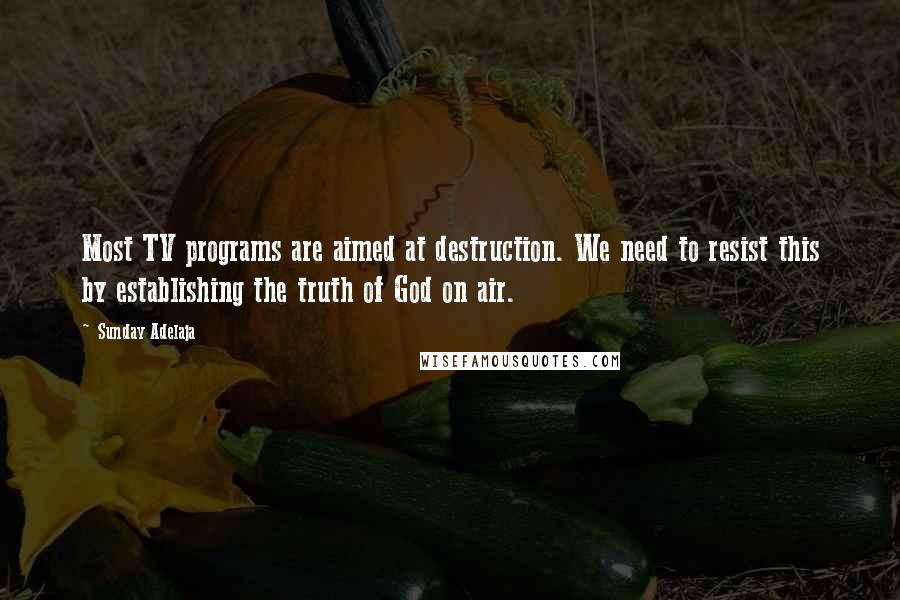 Sunday Adelaja Quotes: Most TV programs are aimed at destruction. We need to resist this by establishing the truth of God on air.