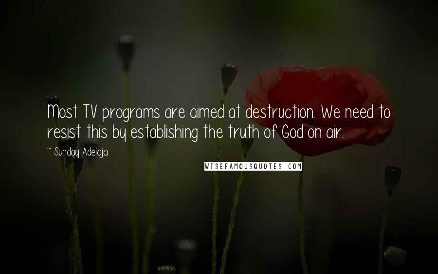 Sunday Adelaja Quotes: Most TV programs are aimed at destruction. We need to resist this by establishing the truth of God on air.