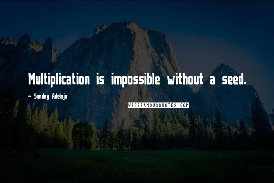 Sunday Adelaja Quotes: Multiplication is impossible without a seed.