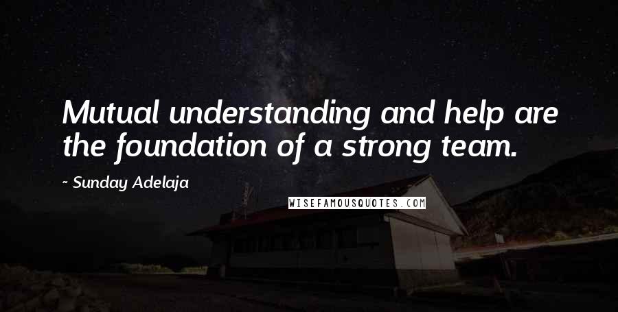 Sunday Adelaja Quotes: Mutual understanding and help are the foundation of a strong team.
