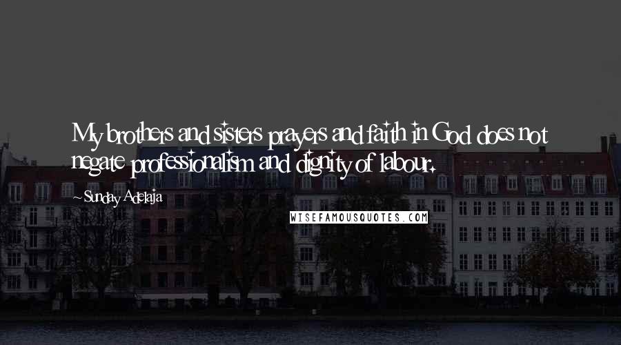 Sunday Adelaja Quotes: My brothers and sisters prayers and faith in God does not negate professionalism and dignity of labour.