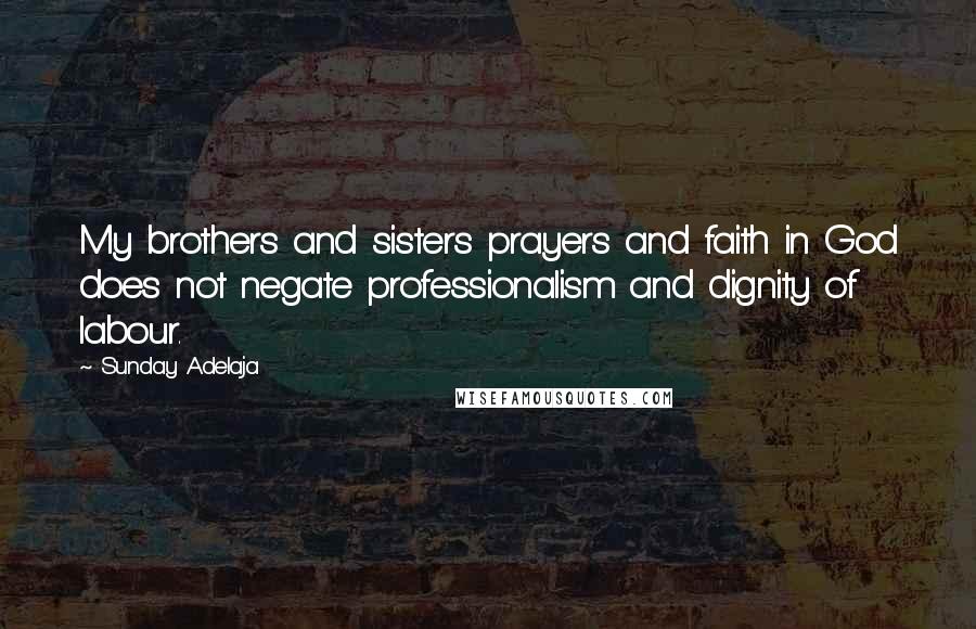 Sunday Adelaja Quotes: My brothers and sisters prayers and faith in God does not negate professionalism and dignity of labour.