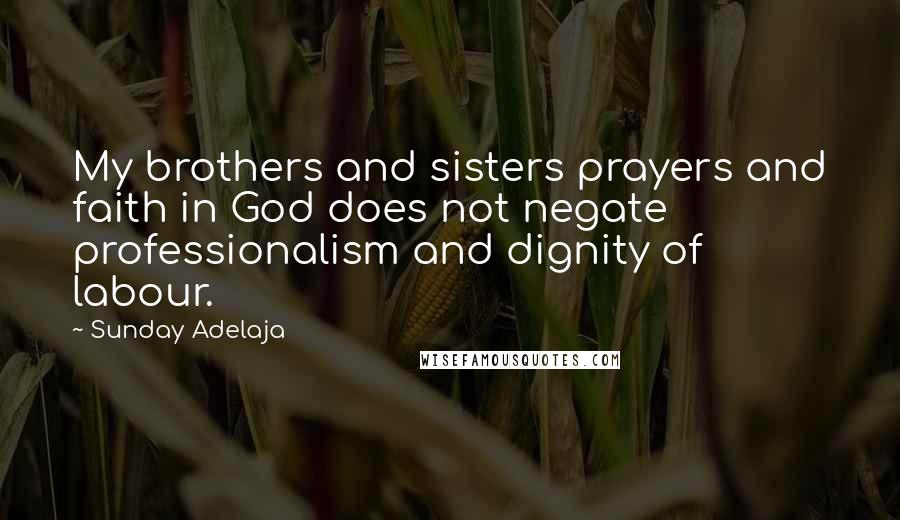 Sunday Adelaja Quotes: My brothers and sisters prayers and faith in God does not negate professionalism and dignity of labour.