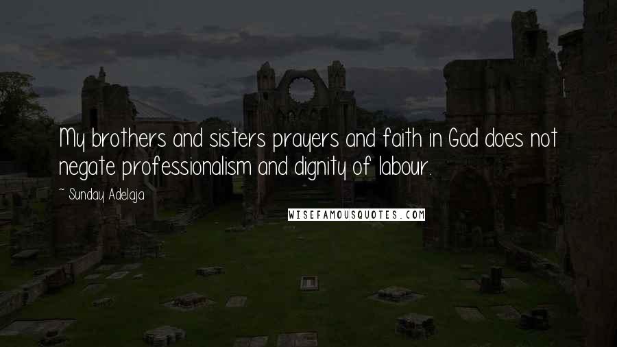 Sunday Adelaja Quotes: My brothers and sisters prayers and faith in God does not negate professionalism and dignity of labour.