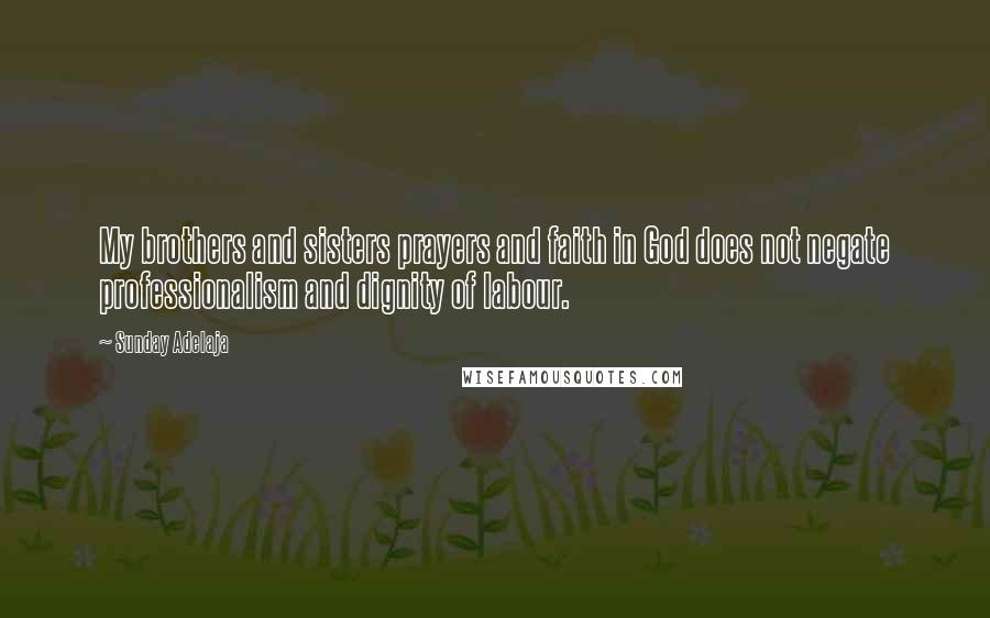 Sunday Adelaja Quotes: My brothers and sisters prayers and faith in God does not negate professionalism and dignity of labour.