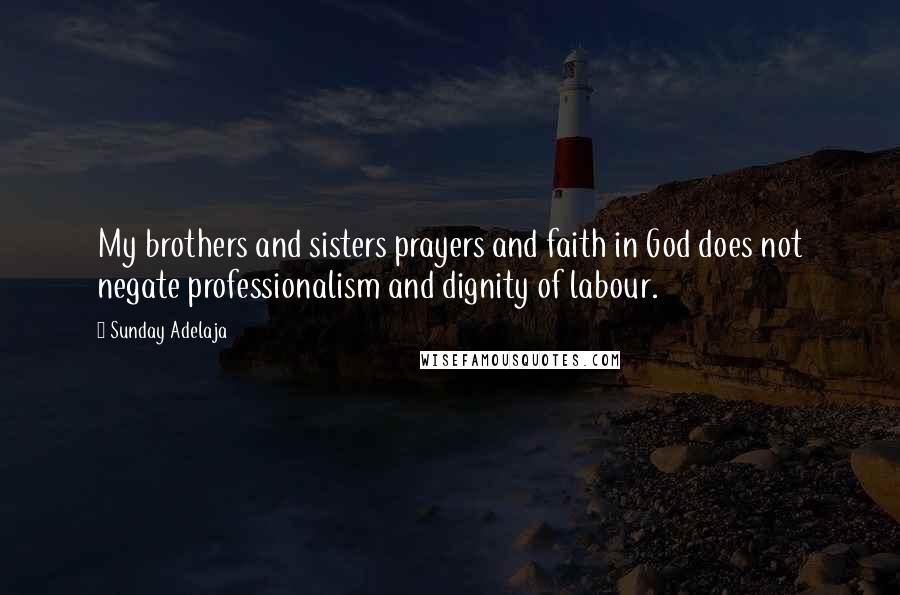 Sunday Adelaja Quotes: My brothers and sisters prayers and faith in God does not negate professionalism and dignity of labour.