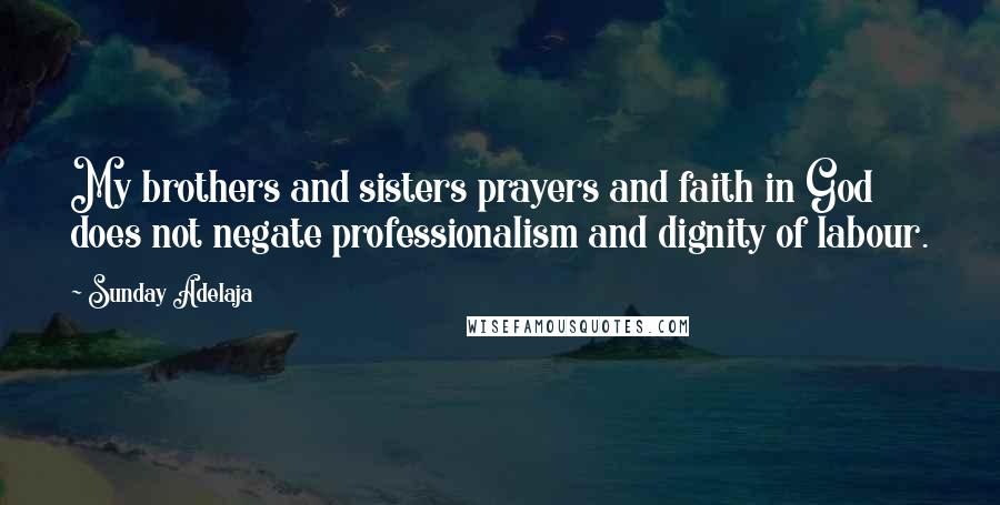 Sunday Adelaja Quotes: My brothers and sisters prayers and faith in God does not negate professionalism and dignity of labour.