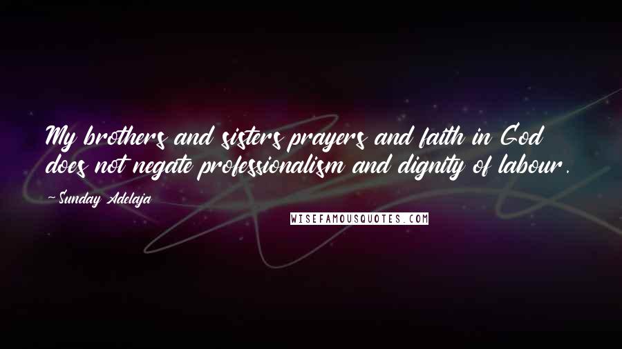 Sunday Adelaja Quotes: My brothers and sisters prayers and faith in God does not negate professionalism and dignity of labour.