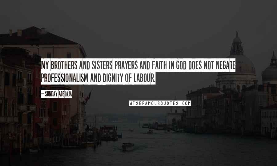 Sunday Adelaja Quotes: My brothers and sisters prayers and faith in God does not negate professionalism and dignity of labour.