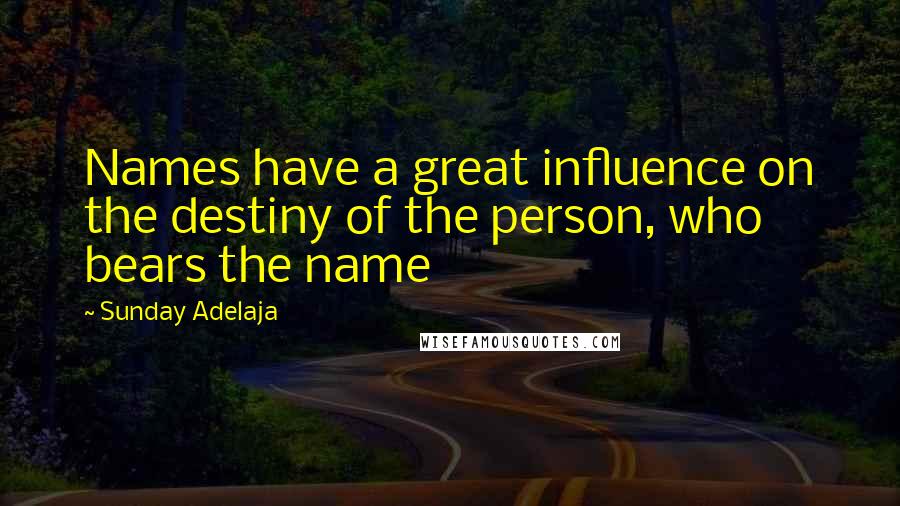 Sunday Adelaja Quotes: Names have a great influence on the destiny of the person, who bears the name