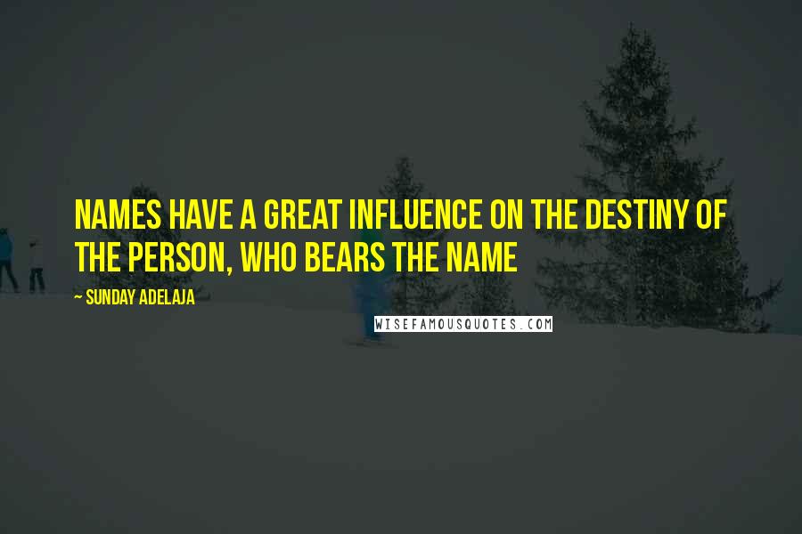 Sunday Adelaja Quotes: Names have a great influence on the destiny of the person, who bears the name