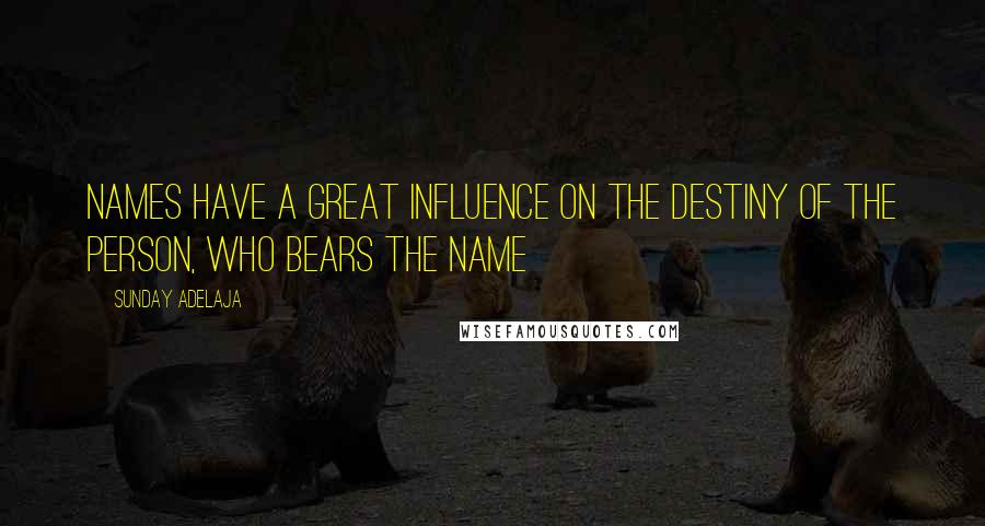 Sunday Adelaja Quotes: Names have a great influence on the destiny of the person, who bears the name