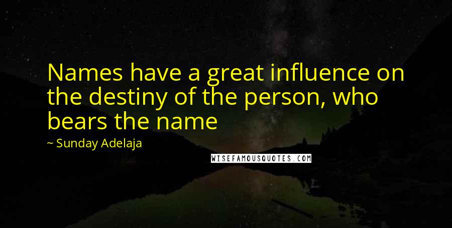 Sunday Adelaja Quotes: Names have a great influence on the destiny of the person, who bears the name