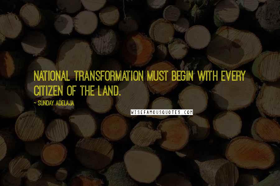 Sunday Adelaja Quotes: National Transformation must begin with every citizen of the land.