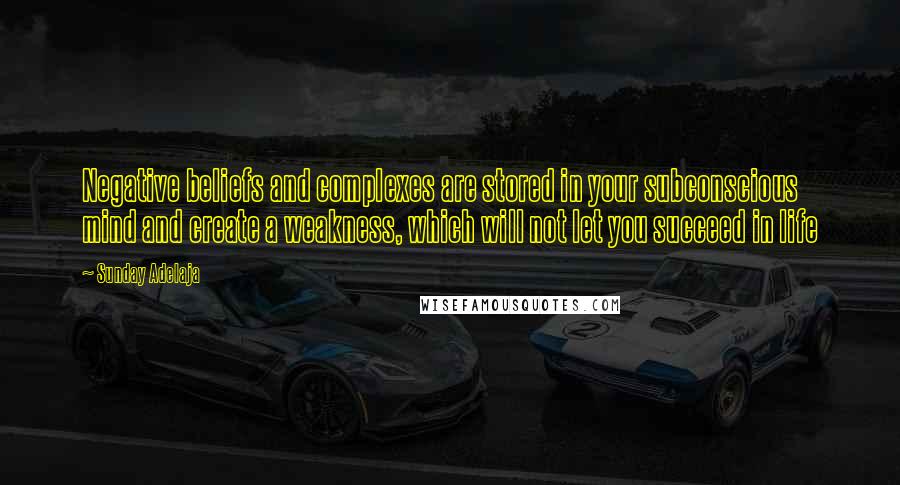 Sunday Adelaja Quotes: Negative beliefs and complexes are stored in your subconscious mind and create a weakness, which will not let you succeed in life