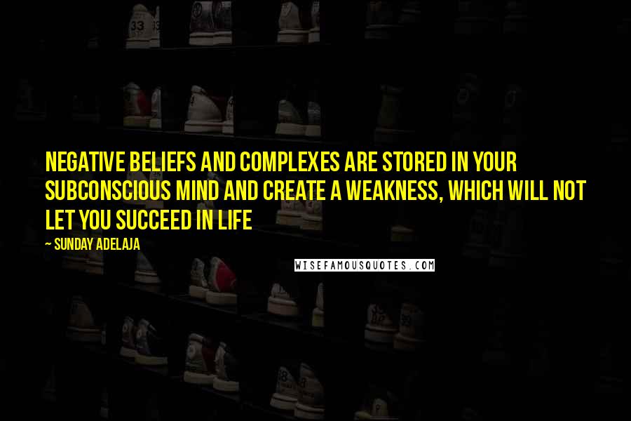 Sunday Adelaja Quotes: Negative beliefs and complexes are stored in your subconscious mind and create a weakness, which will not let you succeed in life