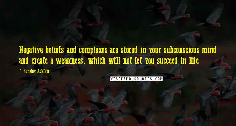 Sunday Adelaja Quotes: Negative beliefs and complexes are stored in your subconscious mind and create a weakness, which will not let you succeed in life