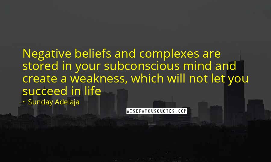 Sunday Adelaja Quotes: Negative beliefs and complexes are stored in your subconscious mind and create a weakness, which will not let you succeed in life