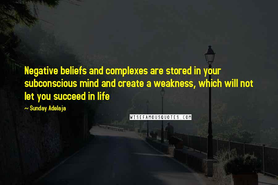 Sunday Adelaja Quotes: Negative beliefs and complexes are stored in your subconscious mind and create a weakness, which will not let you succeed in life