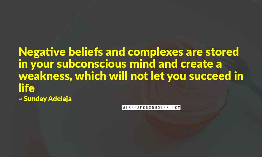 Sunday Adelaja Quotes: Negative beliefs and complexes are stored in your subconscious mind and create a weakness, which will not let you succeed in life
