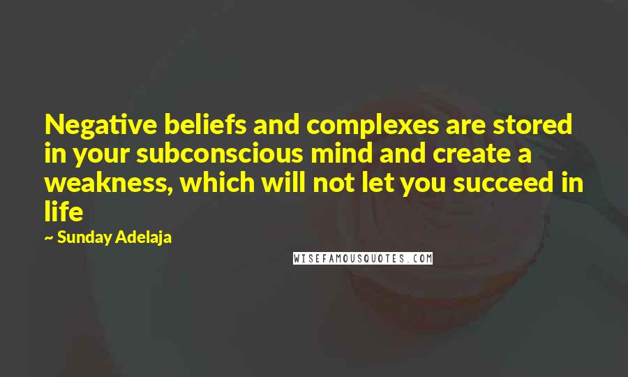 Sunday Adelaja Quotes: Negative beliefs and complexes are stored in your subconscious mind and create a weakness, which will not let you succeed in life