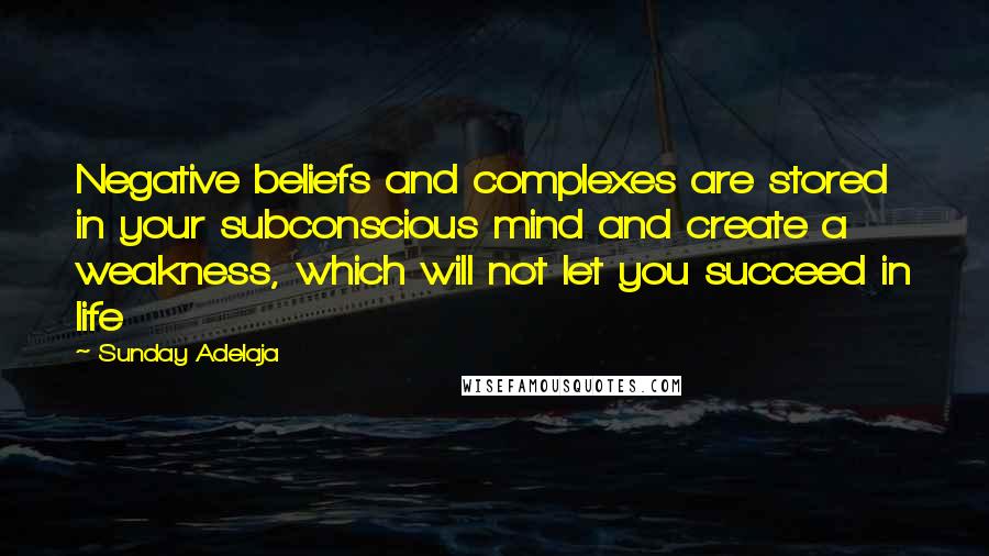 Sunday Adelaja Quotes: Negative beliefs and complexes are stored in your subconscious mind and create a weakness, which will not let you succeed in life