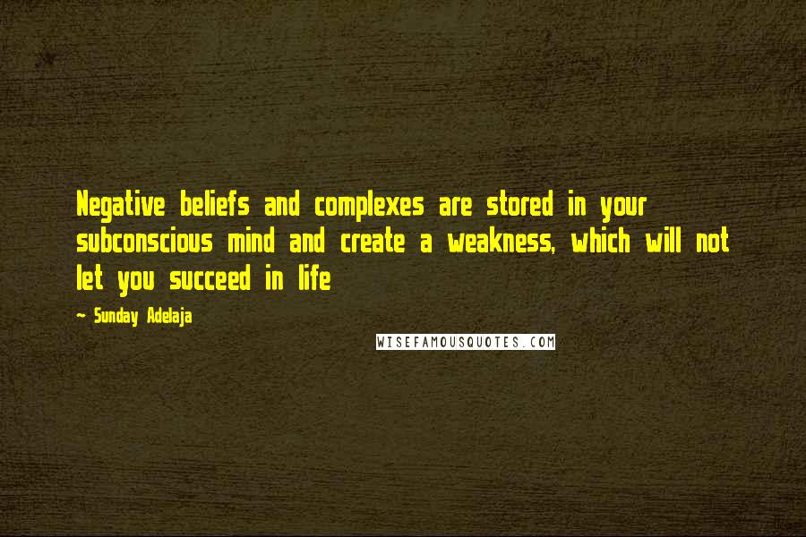 Sunday Adelaja Quotes: Negative beliefs and complexes are stored in your subconscious mind and create a weakness, which will not let you succeed in life