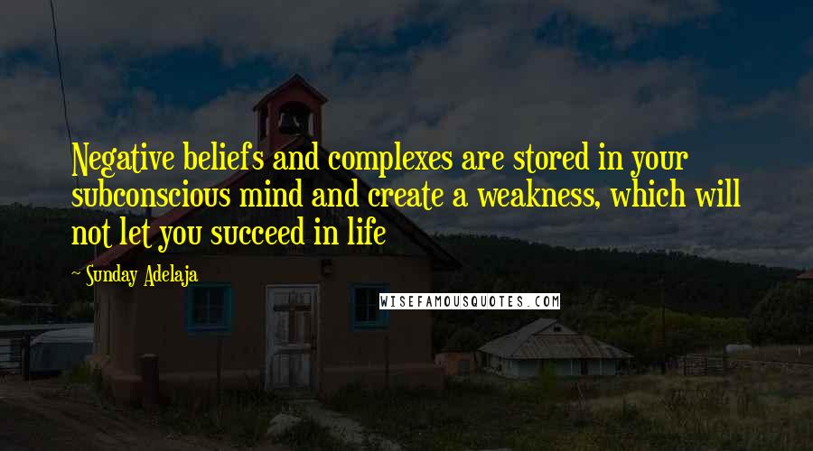 Sunday Adelaja Quotes: Negative beliefs and complexes are stored in your subconscious mind and create a weakness, which will not let you succeed in life