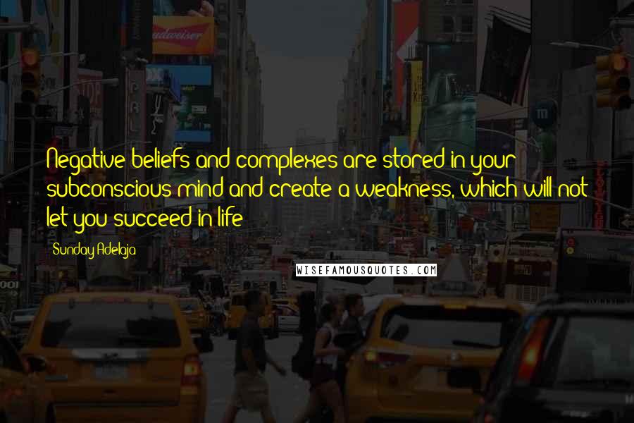 Sunday Adelaja Quotes: Negative beliefs and complexes are stored in your subconscious mind and create a weakness, which will not let you succeed in life