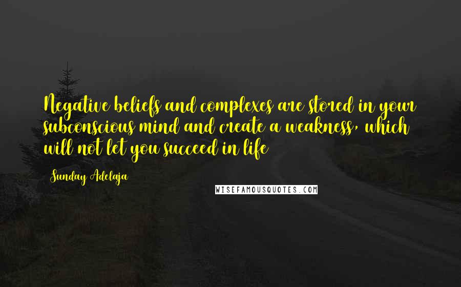 Sunday Adelaja Quotes: Negative beliefs and complexes are stored in your subconscious mind and create a weakness, which will not let you succeed in life