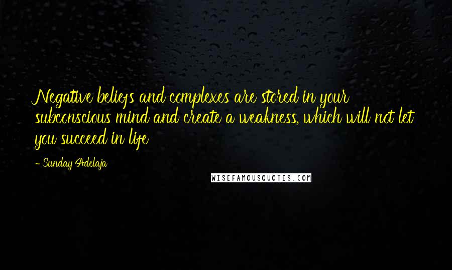 Sunday Adelaja Quotes: Negative beliefs and complexes are stored in your subconscious mind and create a weakness, which will not let you succeed in life