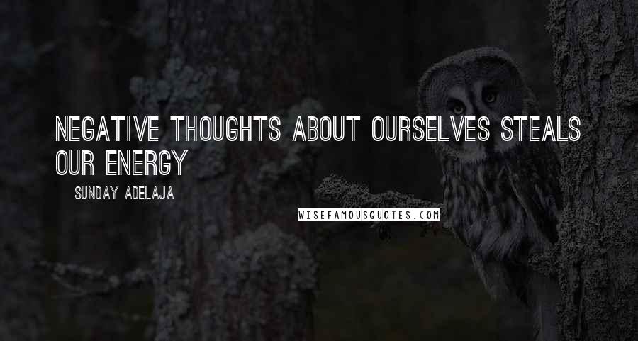Sunday Adelaja Quotes: Negative thoughts about ourselves steals our energy