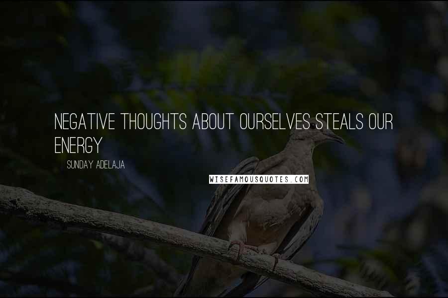 Sunday Adelaja Quotes: Negative thoughts about ourselves steals our energy