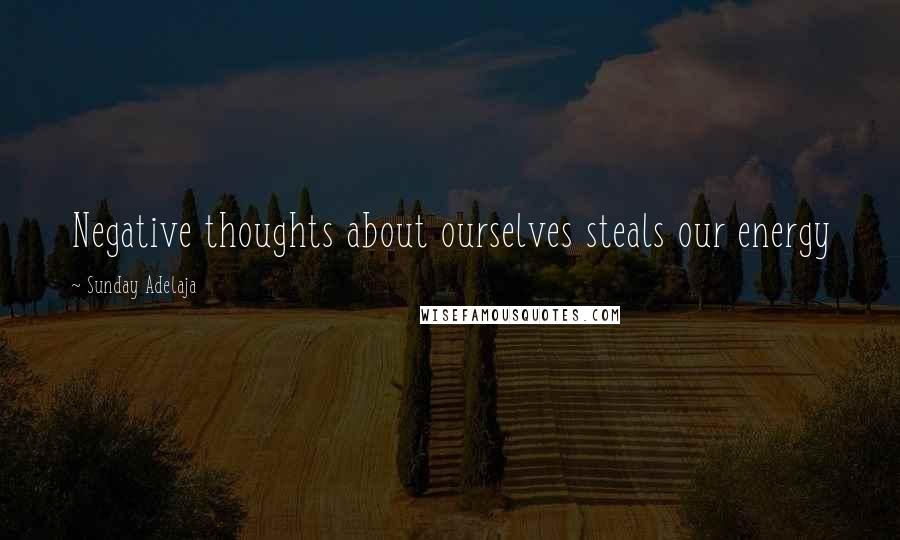 Sunday Adelaja Quotes: Negative thoughts about ourselves steals our energy
