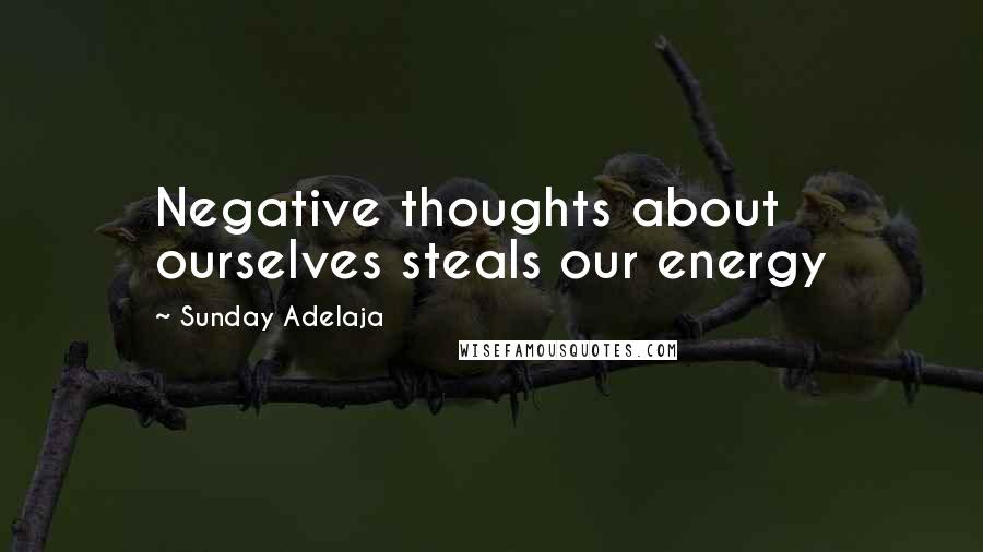 Sunday Adelaja Quotes: Negative thoughts about ourselves steals our energy