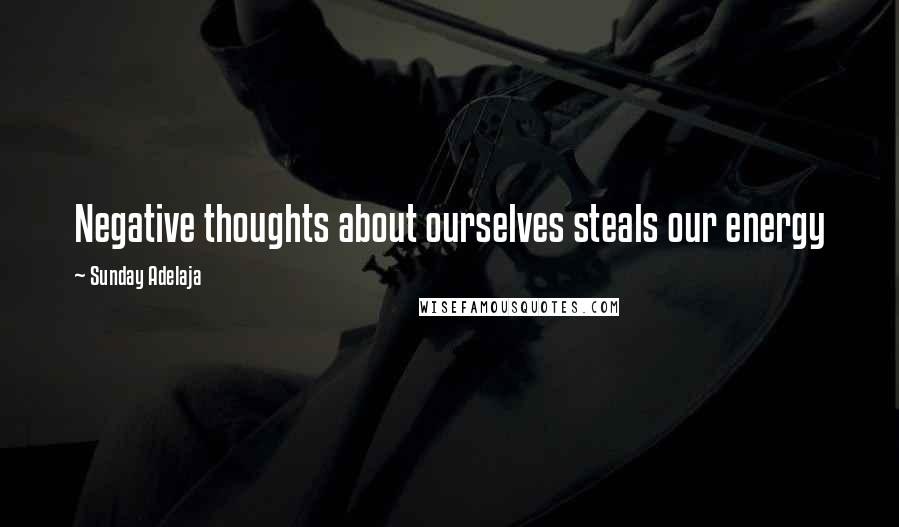 Sunday Adelaja Quotes: Negative thoughts about ourselves steals our energy