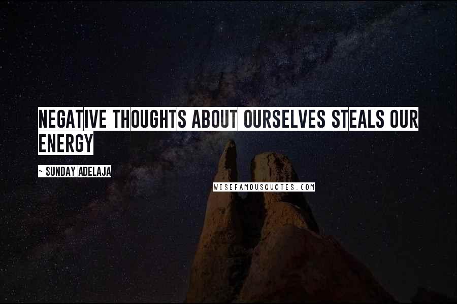 Sunday Adelaja Quotes: Negative thoughts about ourselves steals our energy
