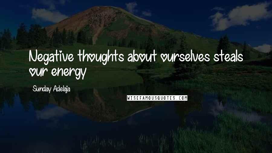 Sunday Adelaja Quotes: Negative thoughts about ourselves steals our energy