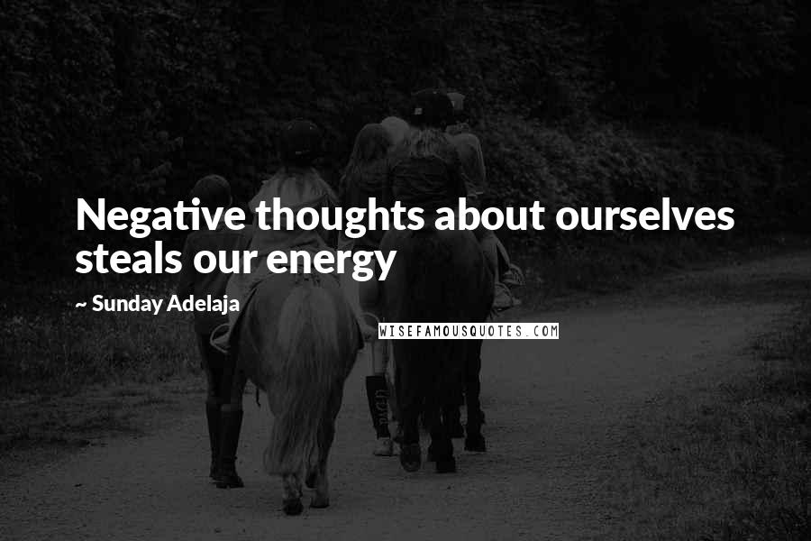 Sunday Adelaja Quotes: Negative thoughts about ourselves steals our energy