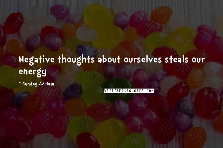 Sunday Adelaja Quotes: Negative thoughts about ourselves steals our energy